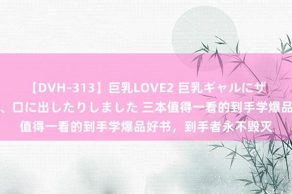 【DVH-313】巨乳LOVE2 巨乳ギャルにザーメンを中出ししたり、口に出したりしました 三本值得一看的到手学爆品好书，到手者永不毁灭