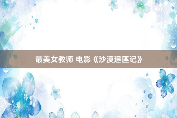 最美女教师 电影《沙漠追匪记》