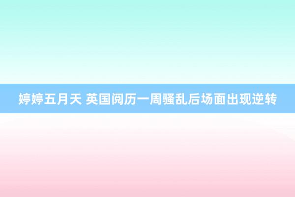 婷婷五月天 英国阅历一周骚乱后场面出现逆转
