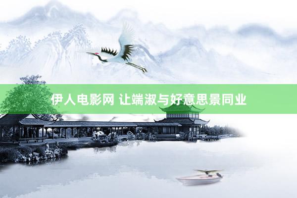伊人电影网 让端淑与好意思景同业