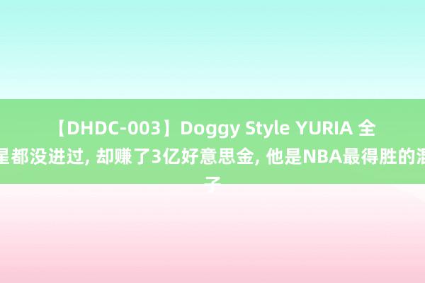【DHDC-003】Doggy Style YURIA 全明星都没进过, 却赚了3亿好意思金, 他是NBA最得胜的混子