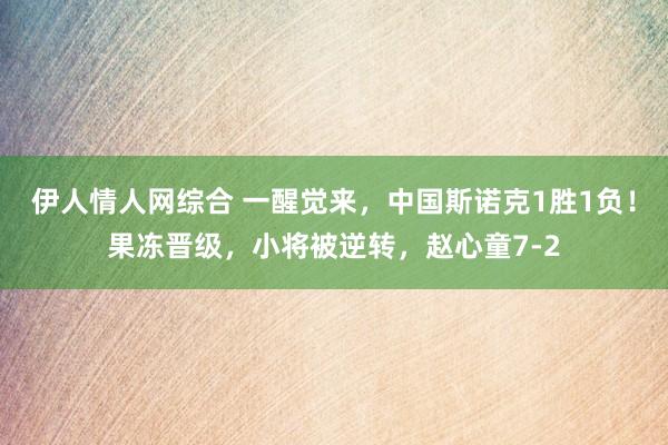 伊人情人网综合 一醒觉来，中国斯诺克1胜1负！果冻晋级，小将被逆转，赵心童7-2