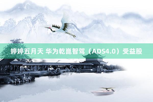 婷婷五月天 华为乾崑智驾（ADS4.0）受益股