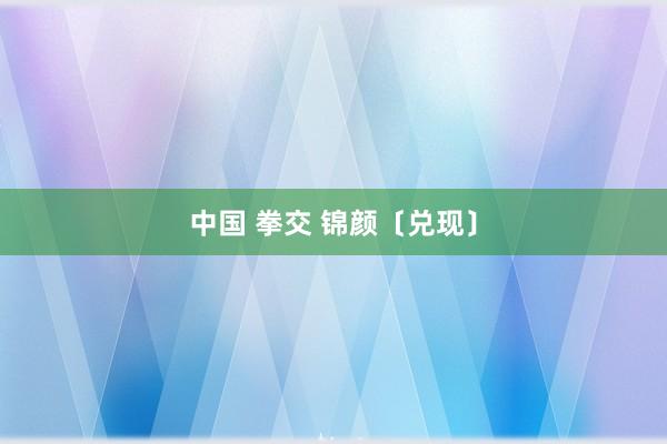 中国 拳交 锦颜〔兑现〕